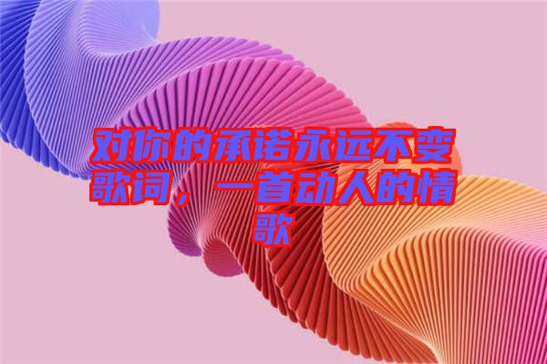 對你的承諾永遠不變歌詞，一首動人的情歌