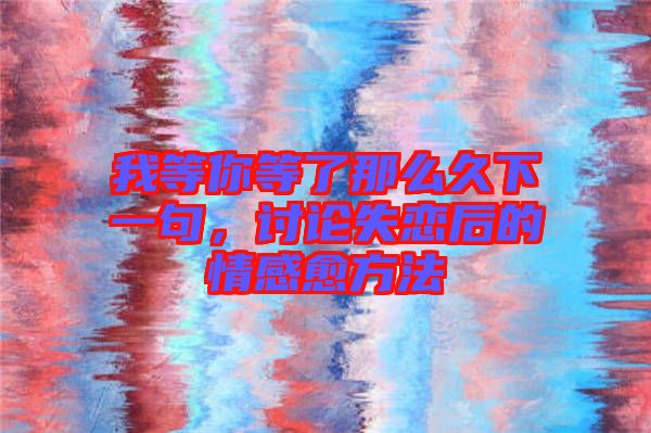 我等你等了那么久下一句，討論失戀后的情感愈方法
