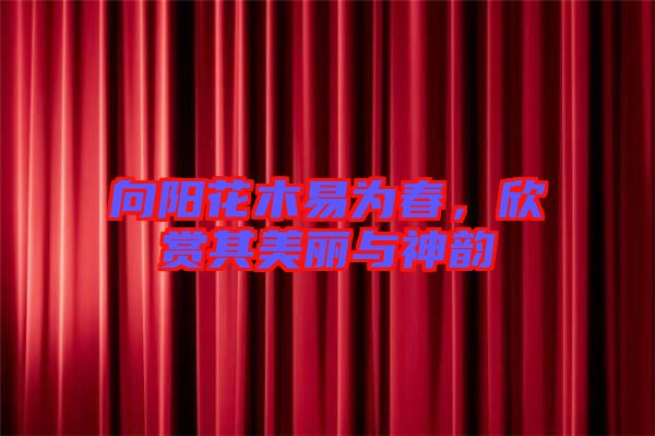 向陽(yáng)花木易為春，欣賞其美麗與神韻