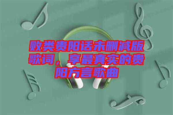 敗類貴陽話未刪減版歌詞，享最真實的貴陽方言歌曲