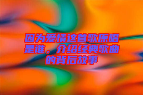 因為愛情這首歌原唱是誰，介紹經(jīng)典歌曲的背后故事