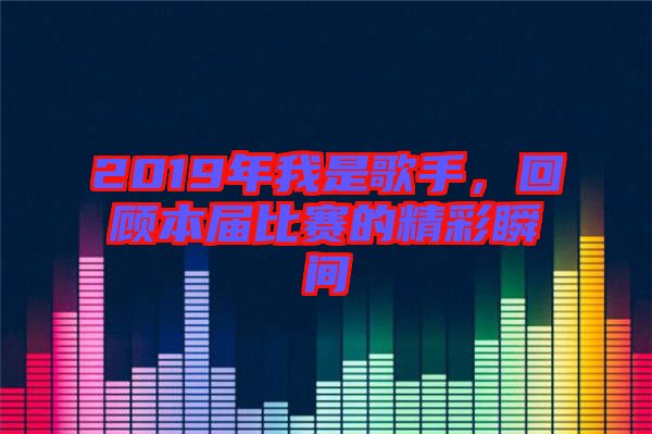 2019年我是歌手，回顧本屆比賽的精彩瞬間