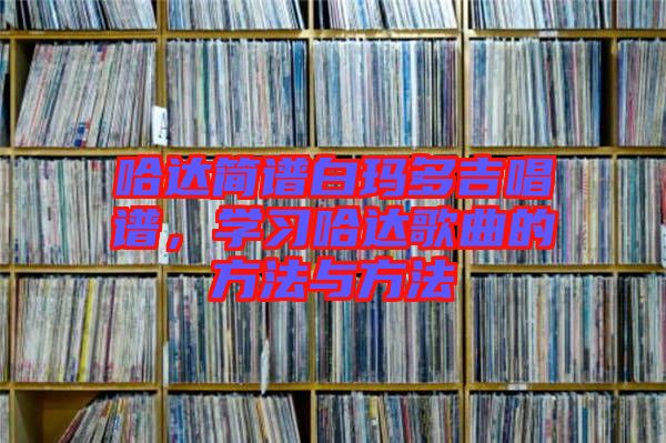 哈達簡譜白瑪多吉唱譜，學習哈達歌曲的方法與方法