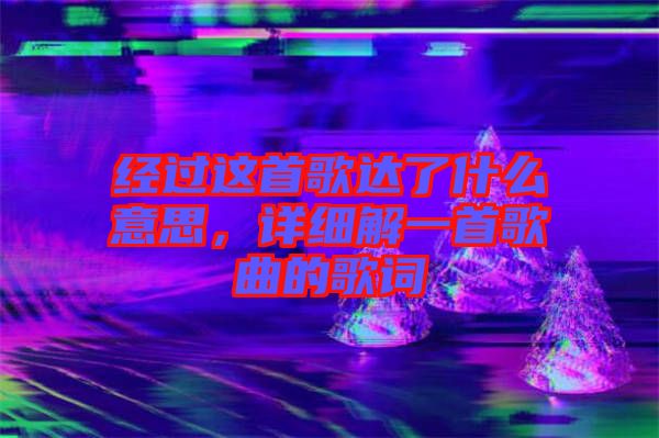 經(jīng)過這首歌達(dá)了什么意思，詳細(xì)解一首歌曲的歌詞