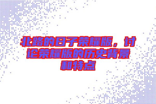 北路的日子榮耀版，討論榮耀版的歷史背景和特點(diǎn)