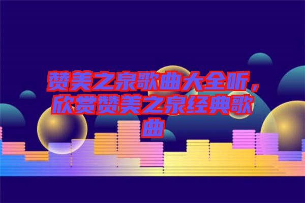 贊美之泉歌曲大全聽，欣賞贊美之泉經(jīng)典歌曲