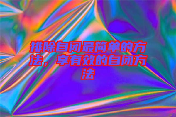 排除自閉最簡(jiǎn)單的方法，享有效的自閉方法