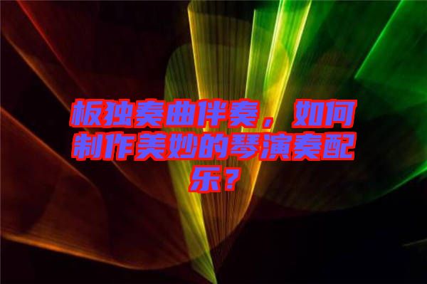 板獨(dú)奏曲伴奏，如何制作美妙的琴演奏配樂？