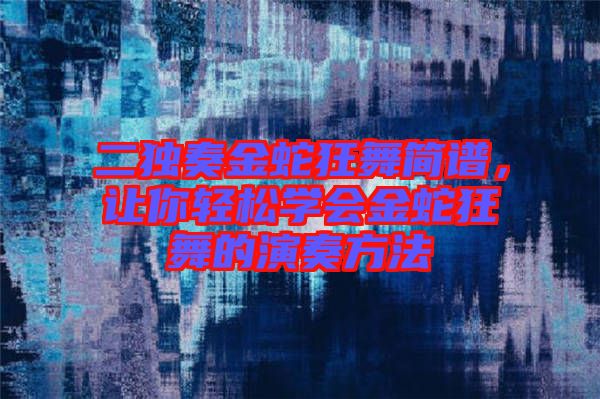 二獨奏金蛇狂舞簡譜，讓你輕松學會金蛇狂舞的演奏方法