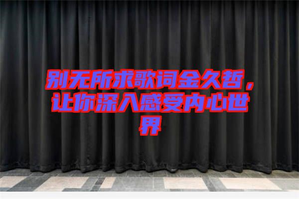 別無所求歌詞金久哲，讓你深入感受內(nèi)心世界