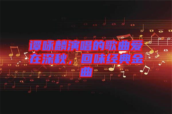譚詠麟演唱的歌曲愛在深秋，回味經(jīng)典金曲