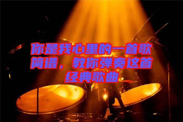 你是我心里的一首歌簡譜，教你彈奏這首經(jīng)典歌曲