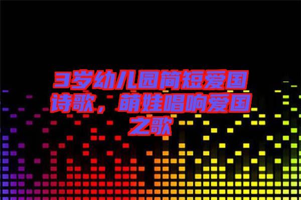3歲幼兒園簡短愛國詩歌，萌娃唱響愛國之歌
