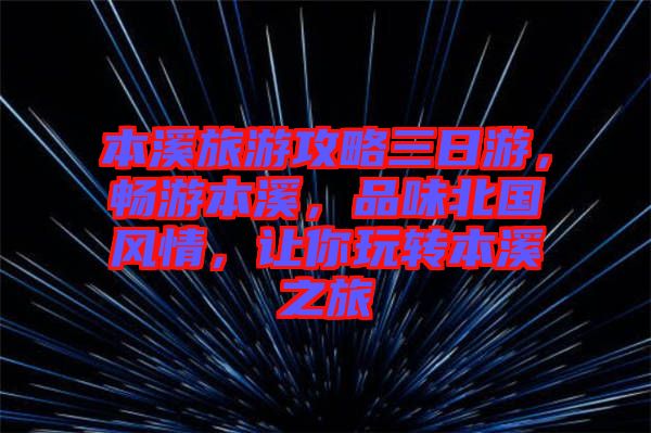 本溪旅游攻略三日游，暢游本溪，品味北國風(fēng)情，讓你玩轉(zhuǎn)本溪之旅