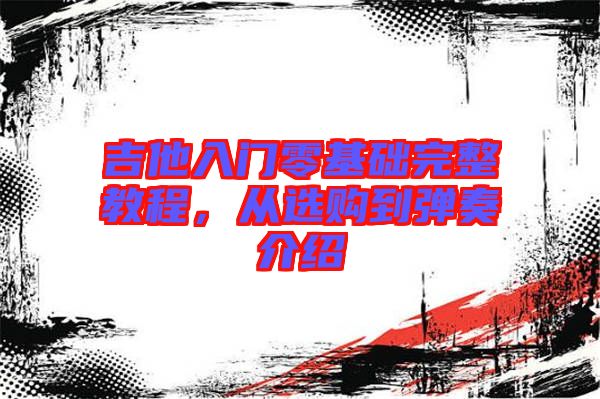 吉他入門零基礎(chǔ)完整教程，從選購到彈奏介紹