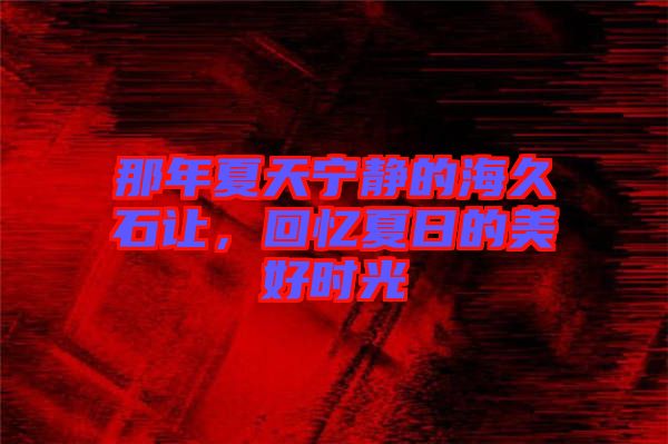 那年夏天寧靜的海久石讓，回憶夏日的美好時光