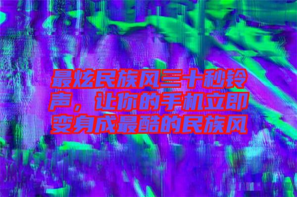 最炫民族風(fēng)三十秒鈴聲，讓你的手機(jī)立即變身成最酷的民族風(fēng)