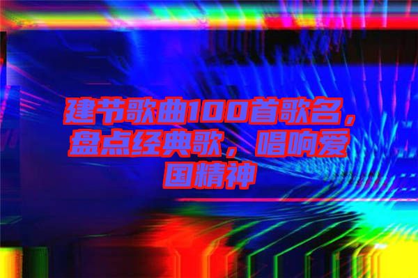 建節(jié)歌曲100首歌名，盤點(diǎn)經(jīng)典歌，唱響愛(ài)國(guó)精神