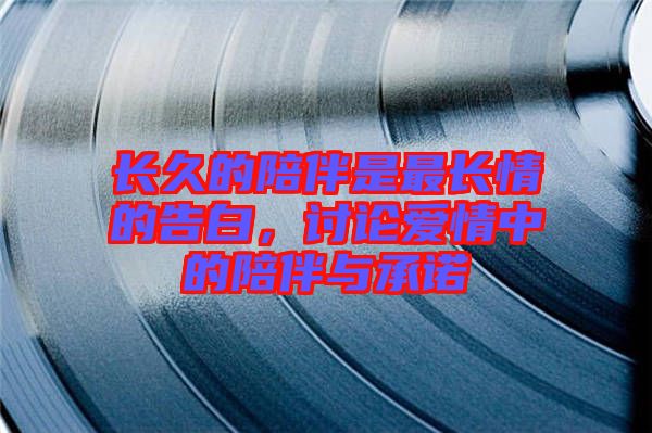 長久的陪伴是最長情的告白，討論愛情中的陪伴與承諾