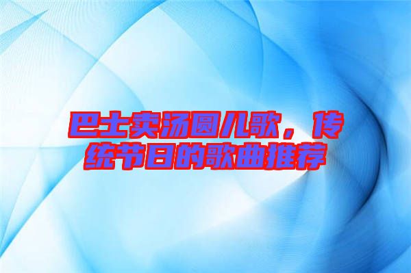 巴士賣湯圓兒歌，傳統(tǒng)節(jié)日的歌曲推薦
