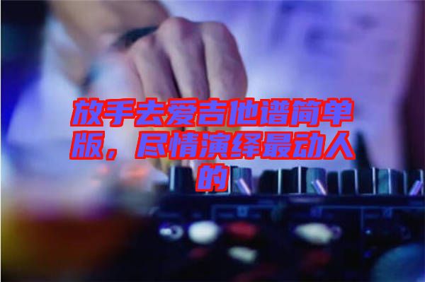 放手去愛吉他譜簡單版，盡情演繹最動人的