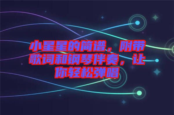 小星星的簡譜，附帶歌詞和鋼琴伴奏，讓你輕松彈唱