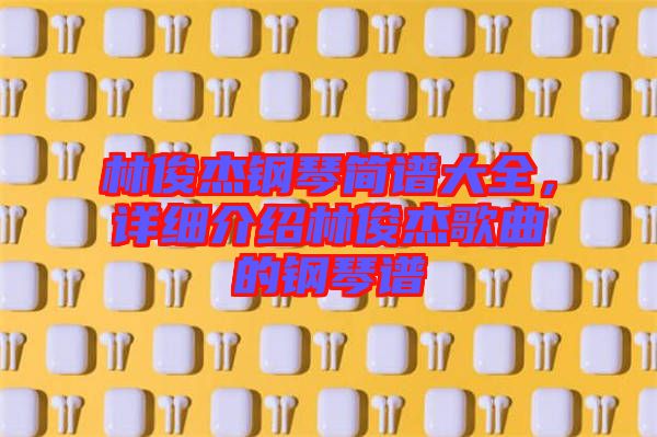 林俊杰鋼琴簡(jiǎn)譜大全，詳細(xì)介紹林俊杰歌曲的鋼琴譜