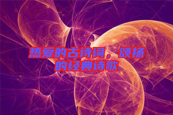 熱愛的古詩詞，頌揚(yáng)的經(jīng)典詩歌