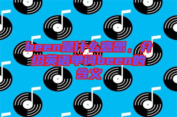 been是什么意思，介紹英語單詞been的含義