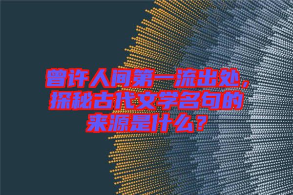 曾許人間第一流出處，探秘古代文學(xué)名句的來(lái)源是什么？