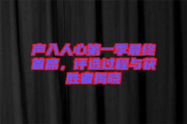 聲入人心第一季最終首席，評選過程與獲勝者揭曉