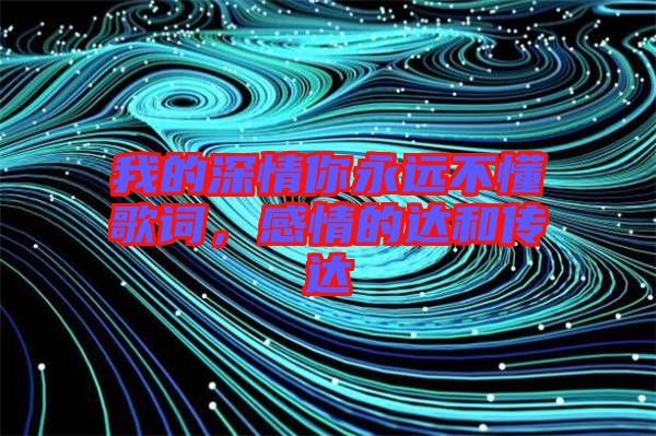 我的深情你永遠(yuǎn)不懂歌詞，感情的達(dá)和傳達(dá)