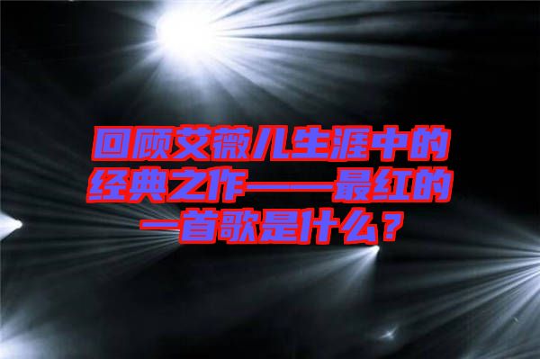 回顧艾薇兒生涯中的經(jīng)典之作——最紅的一首歌是什么？