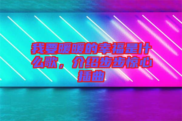 我要暖暖的幸福是什么歌，介紹步步驚心插曲