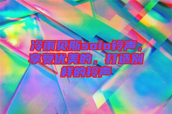 冷雨貝斯solo鈴聲，享受優(yōu)美的，打造別樣的鈴聲