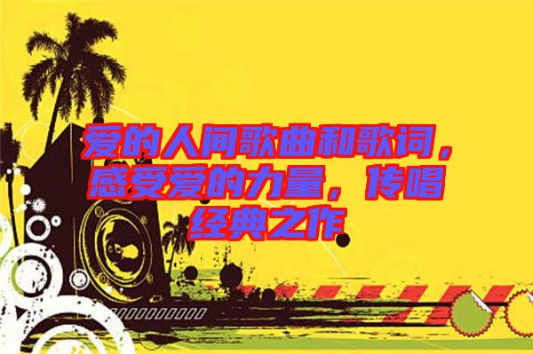 愛的人間歌曲和歌詞，感受愛的力量，傳唱經(jīng)典之作