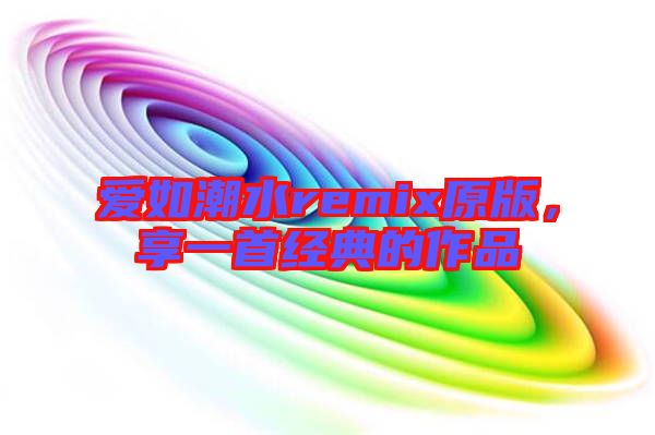 愛如潮水remix原版，享一首經(jīng)典的作品
