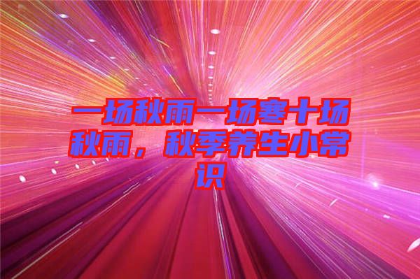 一場(chǎng)秋雨一場(chǎng)寒十場(chǎng)秋雨，秋季養(yǎng)生小常識(shí)