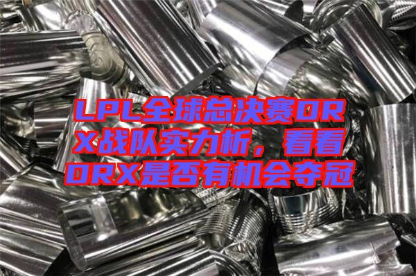 LPL全球總決賽DRX戰(zhàn)隊(duì)實(shí)力析，看看DRX是否有機(jī)會(huì)奪冠