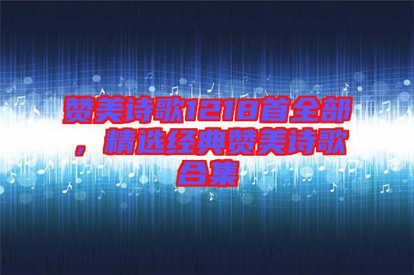贊美詩歌1218首全部，精選經典贊美詩歌合集