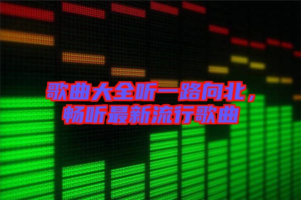 歌曲大全聽一路向北，暢聽最新流行歌曲