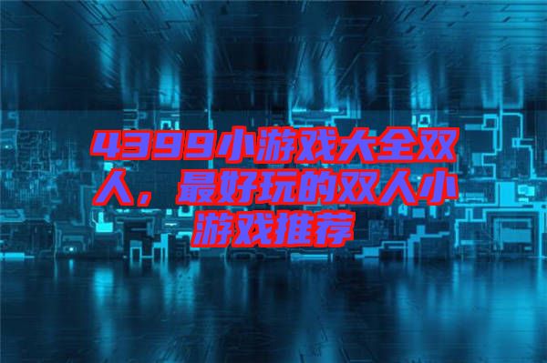 4399小游戲大全雙人，最好玩的雙人小游戲推薦