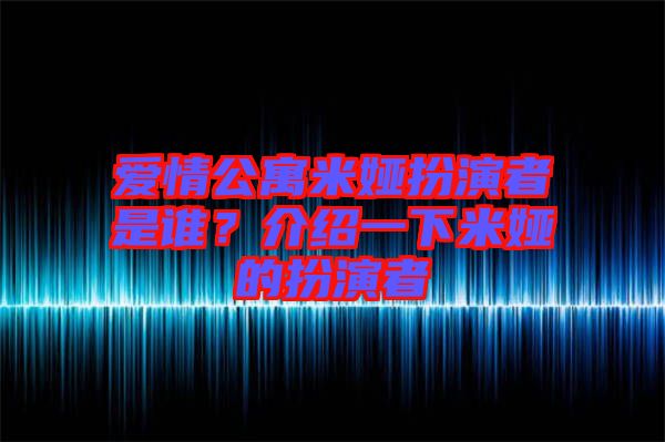 愛情公寓米婭扮演者是誰？介紹一下米婭的扮演者