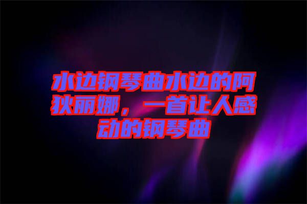 水邊鋼琴曲水邊的阿狄麗娜，一首讓人感動的鋼琴曲