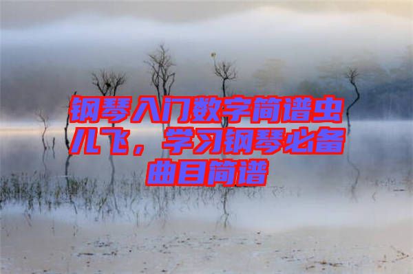 鋼琴入門數(shù)字簡譜蟲兒飛，學習鋼琴必備曲目簡譜
