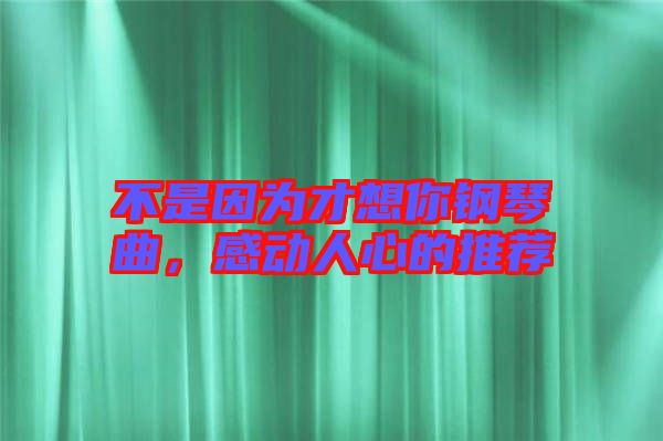 不是因為才想你鋼琴曲，感動人心的推薦