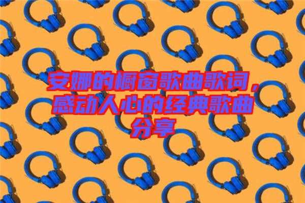 安娜的櫥窗歌曲歌詞，感動(dòng)人心的經(jīng)典歌曲分享