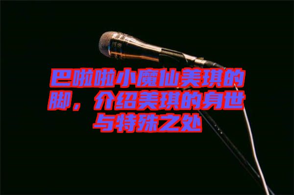 巴啦啦小魔仙美琪的腳，介紹美琪的身世與特殊之處