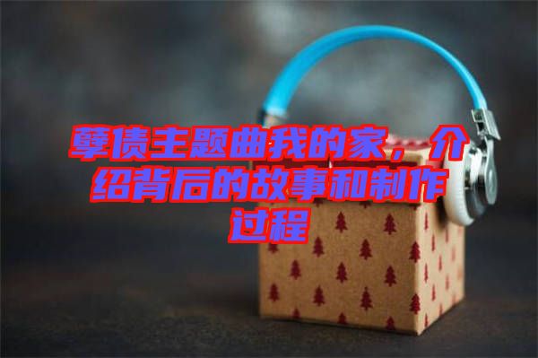 孽債主題曲我的家，介紹背后的故事和制作過(guò)程