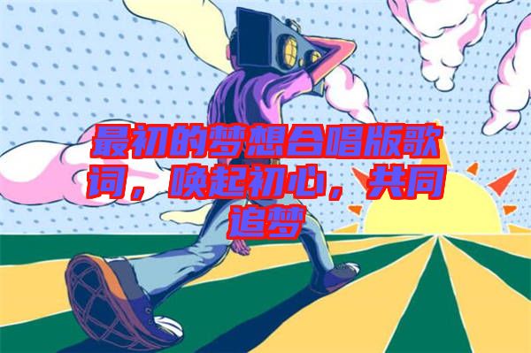最初的夢想合唱版歌詞，喚起初心，共同追夢